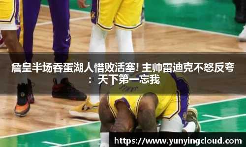 詹皇半场吞蛋湖人惜败活塞! 主帅雷迪克不怒反夸：天下第一忘我