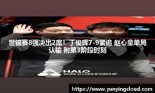 世锦赛8强决出2席！丁俊晖7-9紧追 赵心童单局认输 附第3阶段时刻